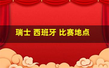 瑞士 西班牙 比赛地点